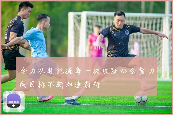 全力以赴把握每一次攻防机会努力向目标不断加速前行