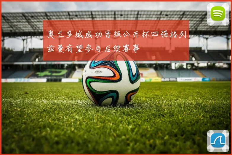 奥兰多城成功晋级公开杯四强格列兹曼有望参与后续赛事