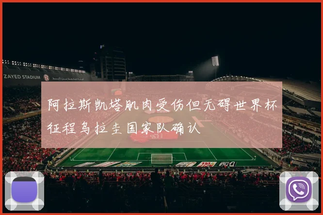 阿拉斯凯塔肌肉受伤但无碍世界杯征程乌拉圭国家队确认