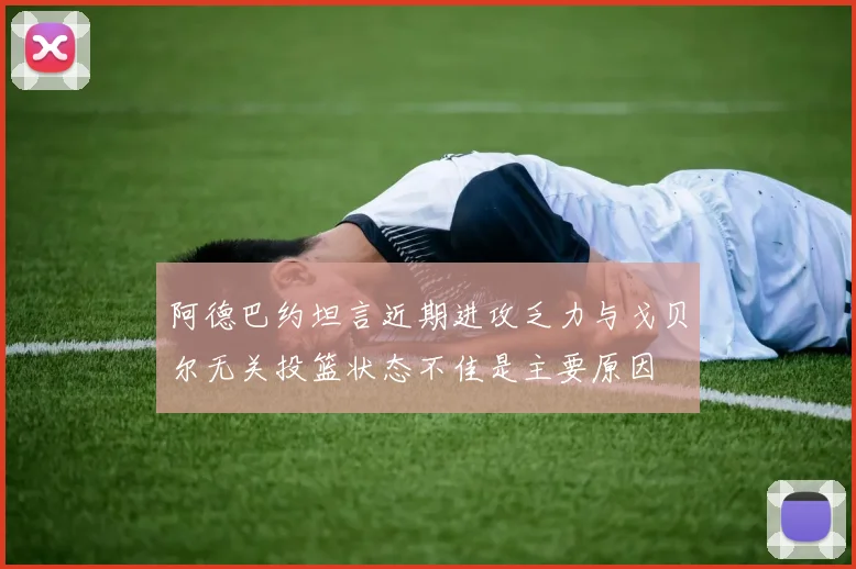 阿德巴约坦言近期进攻乏力与戈贝尔无关投篮状态不佳是主要原因