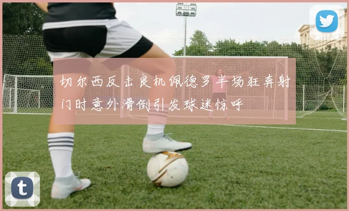 切尔西反击良机佩德罗半场狂奔射门时意外滑倒引发球迷惊呼