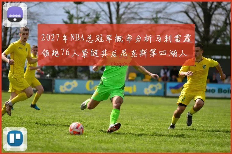 2027年NBA总冠军概率分析马刺雷霆领跑76人紧随其后尼克斯第四湖人仅3希望