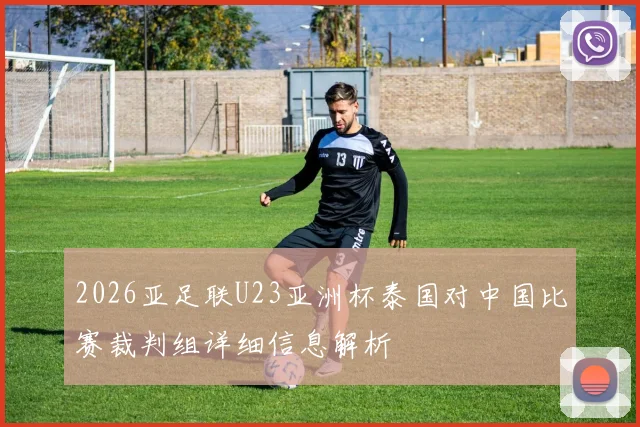 2026亚足联U23亚洲杯泰国对中国比赛裁判组详细信息解析