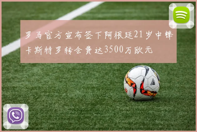 罗马官方宣布签下阿根廷21岁中锋卡斯特罗转会费达3500万欧元
