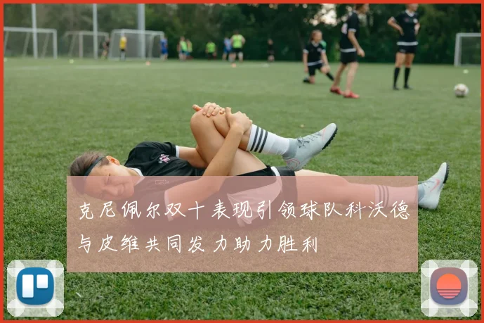 克尼佩尔双十表现引领球队科沃德与皮维共同发力助力胜利