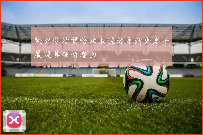 凯尔登称赞哈珀表现超乎新秀水平展现其独特潜力