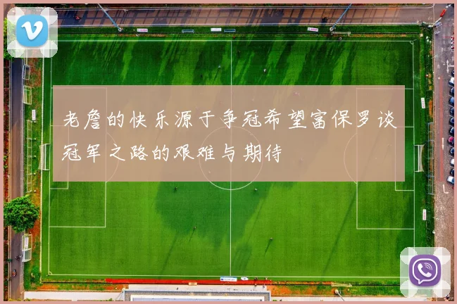 老詹的快乐源于争冠希望富保罗谈冠军之路的艰难与期待