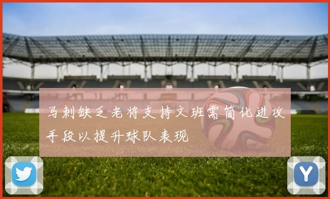 马刺缺乏老将支持文班需简化进攻手段以提升球队表现