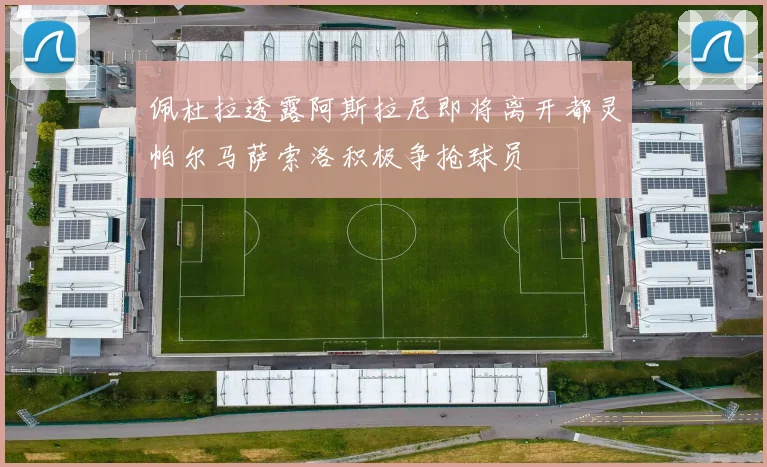 佩杜拉透露阿斯拉尼即将离开都灵帕尔马萨索洛积极争抢球员