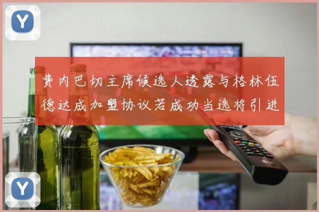 费内巴切主席候选人透露与格林伍德达成加盟协议若成功当选将引进他