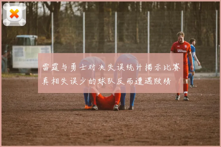 雷霆与勇士对决失误统计揭示比赛真相失误少的球队反而遭遇败绩