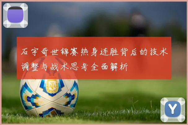 石宇奇世锦赛热身连胜背后的技术调整与战术思考全面解析