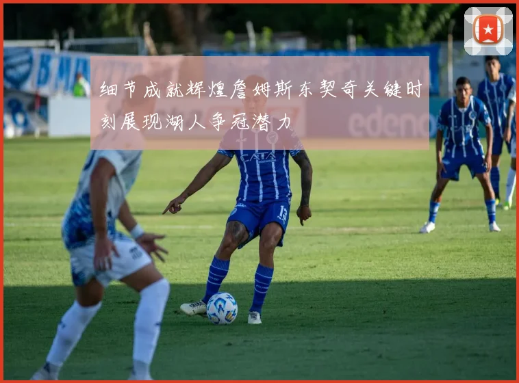 细节成就辉煌詹姆斯东契奇关键时刻展现湖人争冠潜力